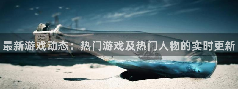 欧博娱乐游戏：最新游戏动态：热门游戏及热门人物的实时更新