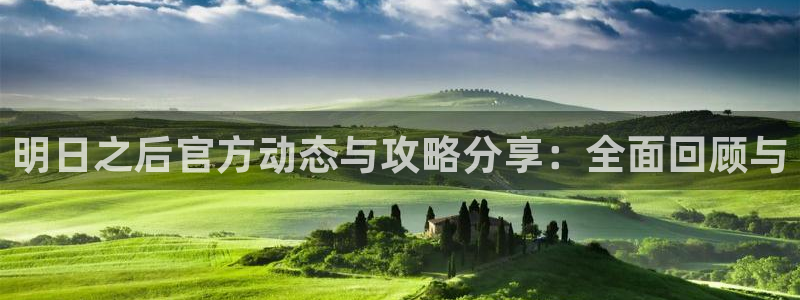 欧博娱乐网页登录入口下载：明日之后官方动态与攻略分享：全面回