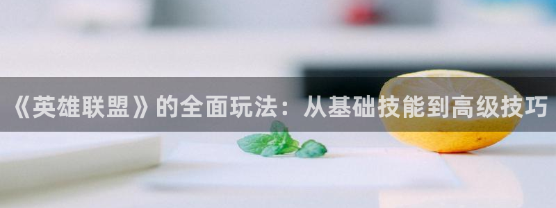 欧博娱乐平台登录线路：《英雄联盟》的全面玩法：从基础技能到高