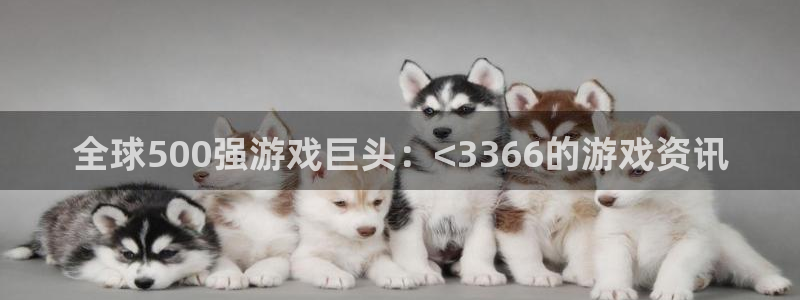 欧博娱乐平台注册开户：全球500强游戏巨头：<3366的游戏