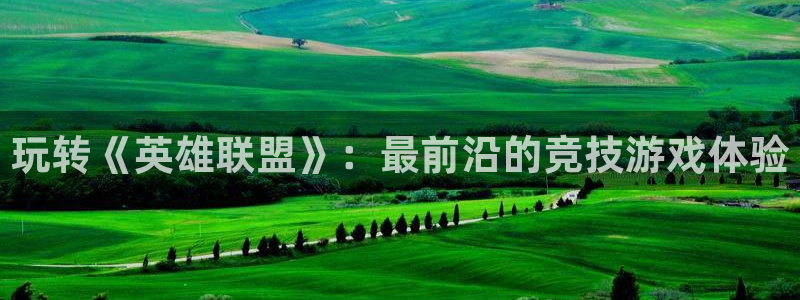 欧博娱乐：玩转《英雄联盟》：最前沿的竞技游戏体验