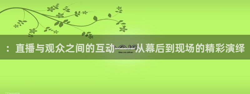飞速nba直播：：直播与观众之间的互动——从幕后到现场的精彩演绎