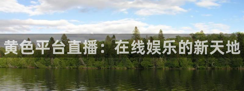 飞速体育nba直播吧：黄色平台直播：在线娱乐的新天地
